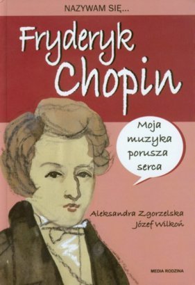 Nazywam się… Fryderyk Chopin <p class='autor'>Józef Wilkoń, Aleksandra Zgorzelska</p>
